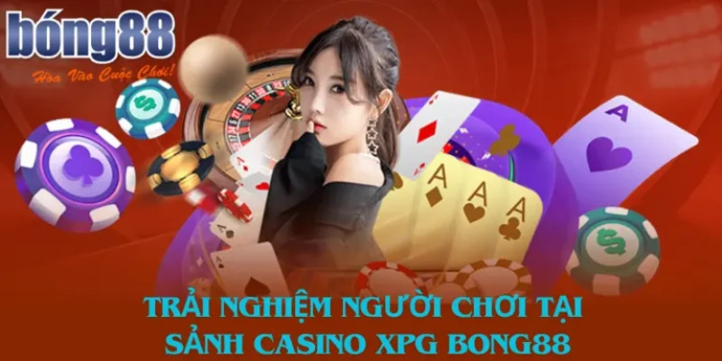Sảnh Casino Xpg Bong88 Đặc Sắc Dành Cho Hội Viên Mê Casino 3 Cảm giác của người dùng khi trải nghiệm casino XPG Bong88