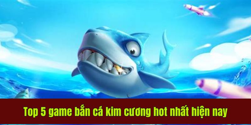 Bắn Cá Kim Cương Hot Nhất - Kinh Nghiệm Cho Người Mới 2 Top 5 game bắn cá kim cương hot nhất hiện nay