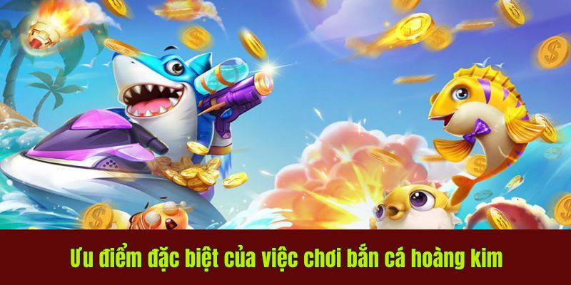 Thế Giới Bắn Cá Hoàng Kim: Chiến Thuật Và Lưu Ý Cần Biết 2 Ưu điểm đặc biệt của việc chơi bắn cá hoàng kim
